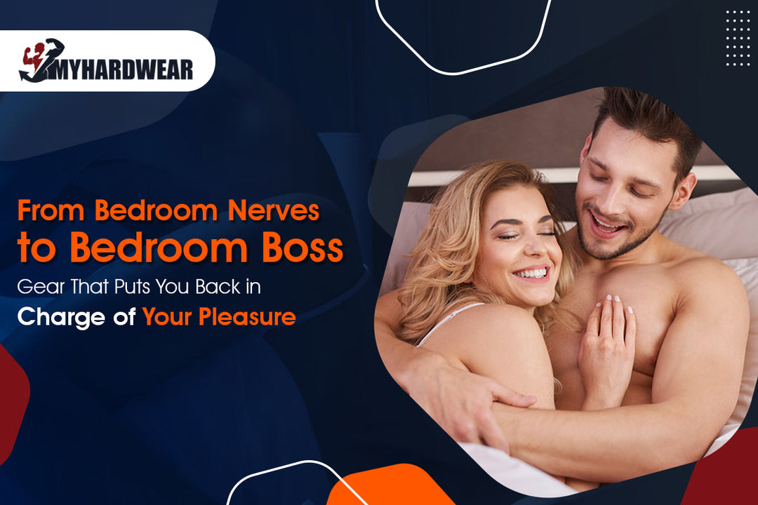 From Bedroom Nerves to Bedroom Boss - Gear That Puts You Back in Charge of Your Pleasure